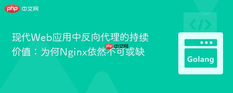 现代web应用中反向代理的持续价值:为何nginx依然不可或缺