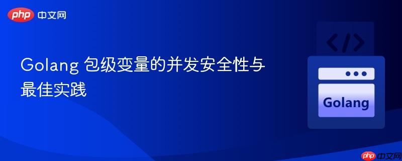 Golang 包级变量的并发安全性与最佳实践