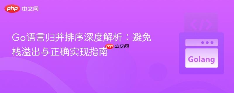 Go语言归并排序深度解析:避免栈溢出与正确实现指南