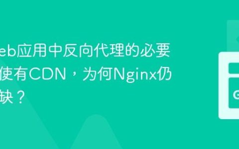 现代Web应用中反向代理的必要性：即使有CDN，为何Nginx仍不可或缺？
