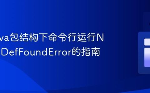 解决Java包结构下命令行运行NoClassDefFoundError的指南