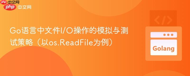 Go语言中文件I/O操作的模拟与测试策略(以os.ReadFile为例)