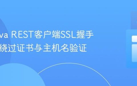 解决Java REST客户端SSL握手异常：绕过证书与主机名验证