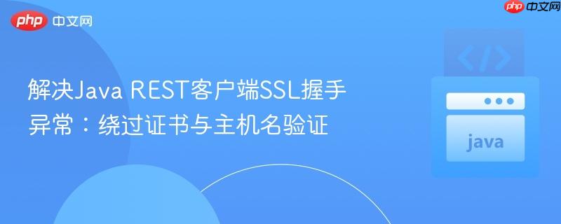 解决Java REST客户端SSL握手异常:绕过证书与主机名验证