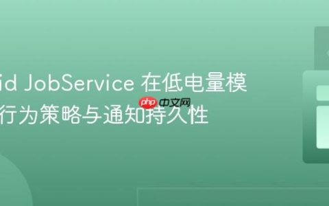 Android JobService 在低电量模式下的行为策略与通知持久性