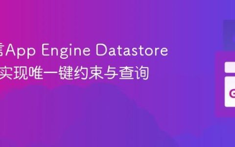 Go语言App Engine Datastore：高效实现唯一键约束与查询策略