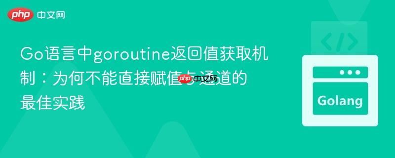 Go语言中goroutine返回值获取机制：为何不能直接赋值与通道的最佳实践