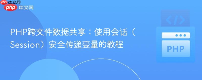 PHP跨文件数据共享:使用会话(Session)安全传递变量的教程