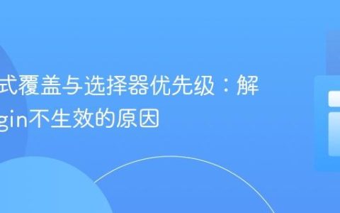 CSS样式覆盖与选择器优先级：解析Margin不生效的原因