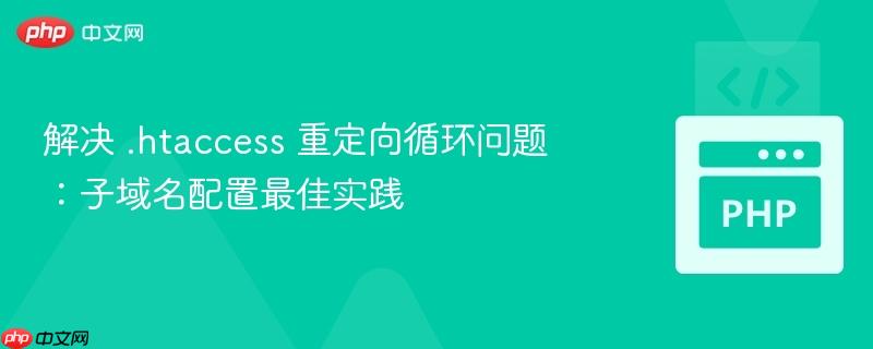 解决 .htaccess 重定向循环问题:子域名配置最佳实践