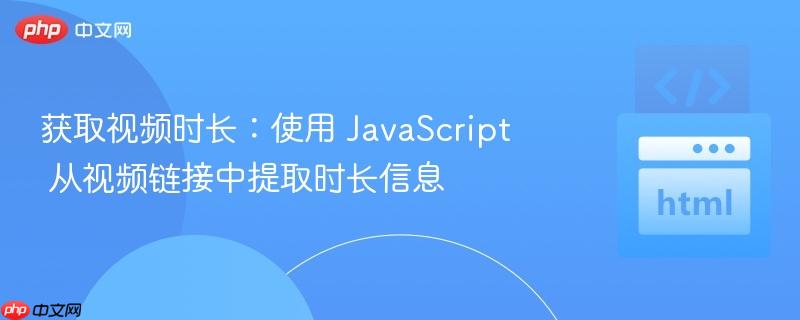 获取视频时长:使用 javascript 从视频链接中提取时长信息