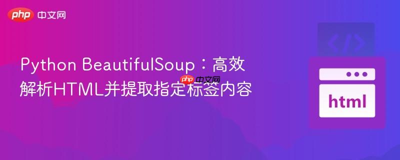 Python BeautifulSoup:高效解析HTML并提取指定标签内容