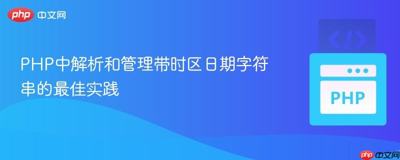 PHP中解析和管理带时区日期字符串的最佳实践