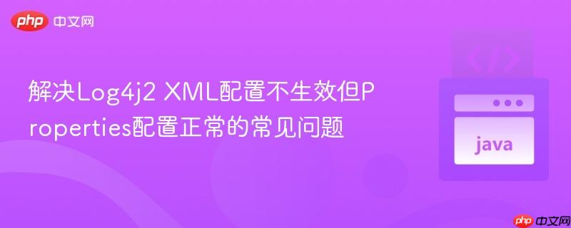 解决Log4j2 XML配置不生效但Properties配置正常的常见问题