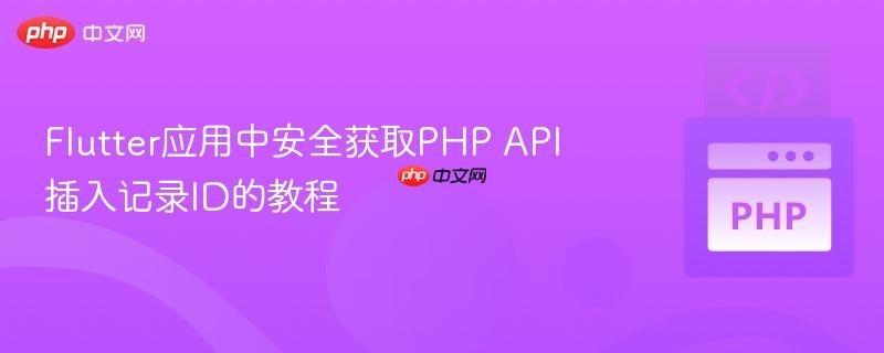 Flutter应用中安全获取PHP API插入记录ID的教程