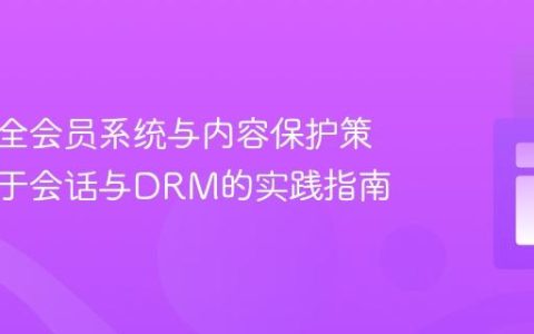 构建安全会员系统与内容保护策略：基于会话与DRM的实践指南