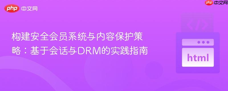 构建安全会员系统与内容保护策略:基于会话与DRM的实践指南