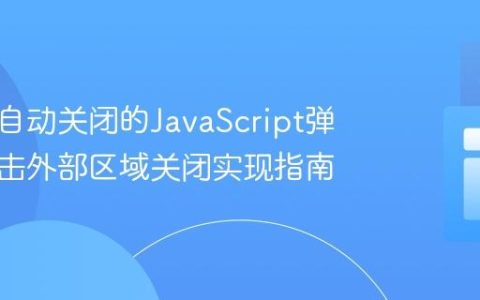 构建可自动关闭的JavaScript弹窗：点击外部区域关闭实现指南