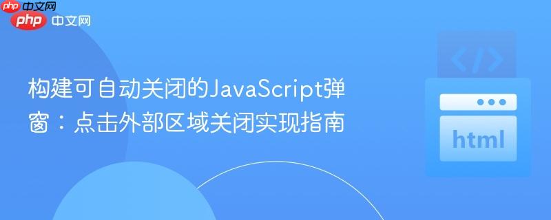 构建可自动关闭的JavaScript弹窗:点击外部区域关闭实现指南