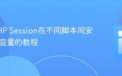 使用PHP Session在不同脚本间安全传递变量的教程