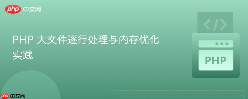 PHP 大文件逐行处理与内存优化实践