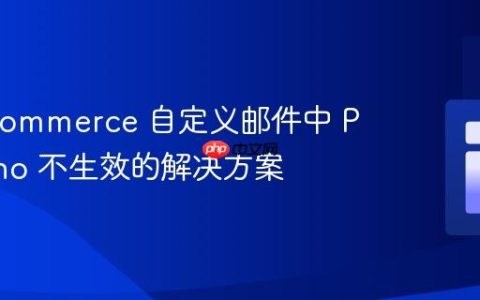 WooCommerce 自定义邮件中 PHP echo 不生效的解决方案