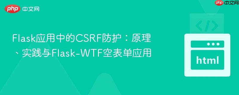 flask应用中的csrf防护:原理、实践与flask-wtf空表单应用