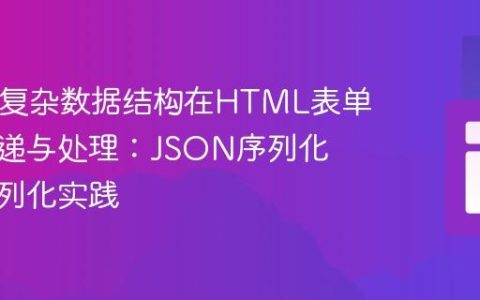 PHP中复杂数据结构在HTML表单中的传递与处理：JSON序列化与反序列化实践