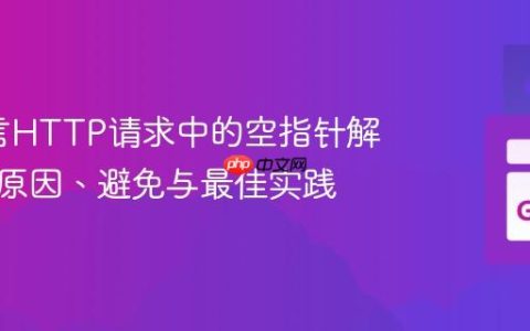 Go语言HTTP请求中的空指针解引用：原因、避免与最佳实践
