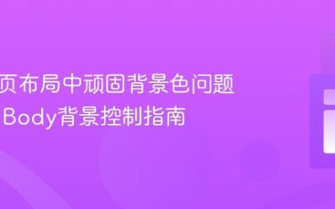 解决网页布局中顽固背景色问题：CSS Body背景控制指南