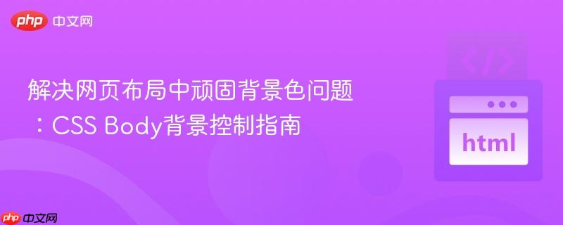 解决网页布局中顽固背景色问题:CSS Body背景控制指南