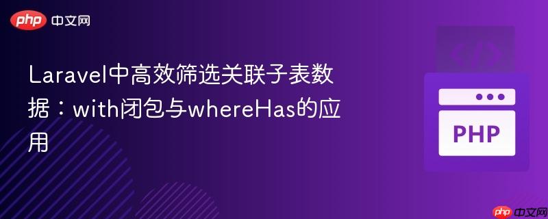 laravel中高效筛选关联子表数据:with闭包与wherehas的应用