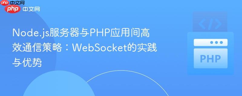 Node.js服务器与PHP应用间高效通信策略:WebSocket的实践与优势