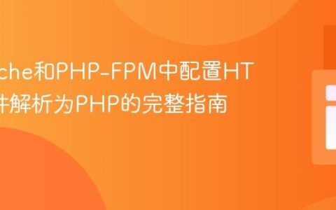 在Apache和PHP-FPM中配置HTML文件解析为PHP的完整指南