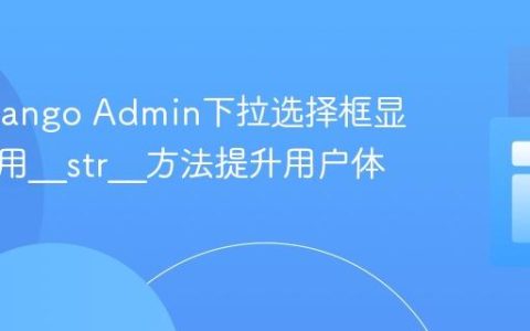 优化Django Admin下拉选择框显示：使用__str__方法提升用户体验