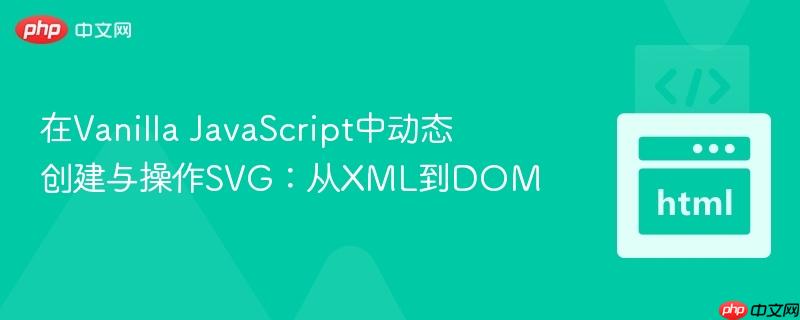 在Vanilla JavaScript中动态创建与操作SVG:从XML到DOM