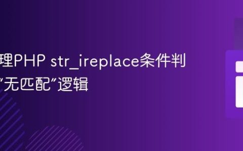 正确处理PHP str_ireplace条件判断中的“无匹配”逻辑