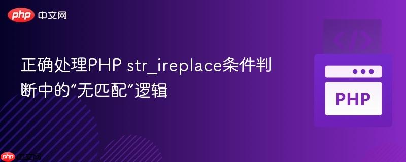 正确处理PHP str_ireplace条件判断中的“无匹配”逻辑