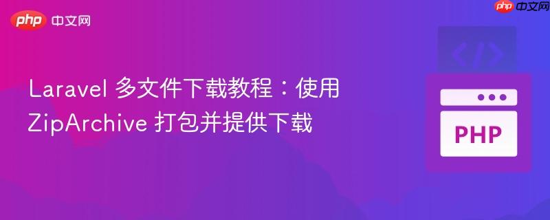 laravel 多文件下载教程:使用 ziparchive 打包并提供下载