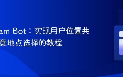 Telegram Bot：实现用户位置共享与任意地点选择的教程