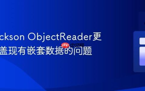 解决Jackson ObjectReader更新时覆盖现有嵌套数据的问题