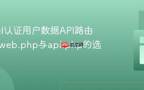 Laravel认证用户数据API路由策略：web.php与api.php的选择