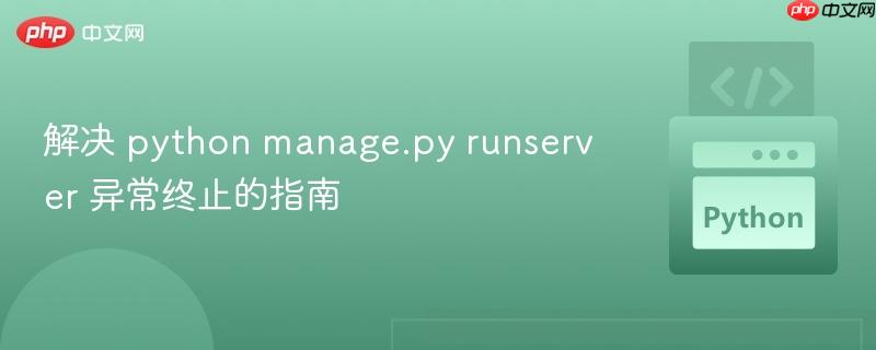解决 python manage.py runserver 异常终止的指南