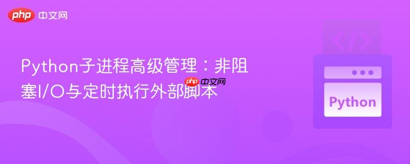 python子进程高级管理：非阻塞i/o与定时执行外部脚本
