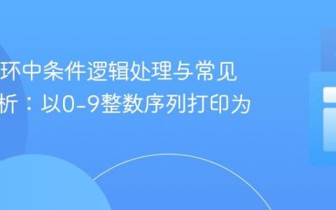 Java循环中条件逻辑处理与常见陷阱解析：以0-9整数序列打印为例