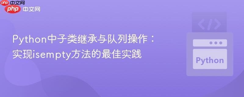 Python中子类继承与队列操作:实现isempty方法的最佳实践