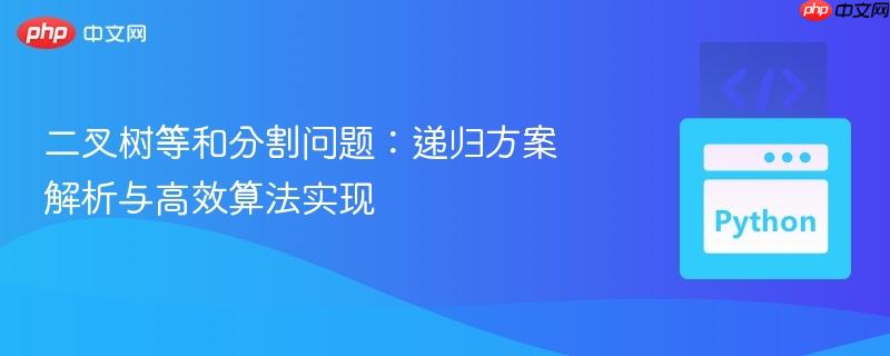二叉树等和分割问题:递归方案解析与高效算法实现