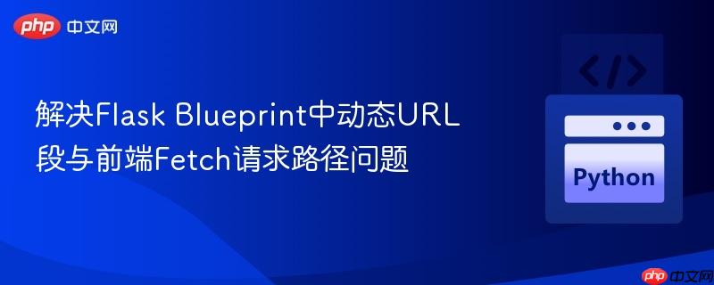 解决Flask Blueprint中动态URL段与前端Fetch请求路径问题