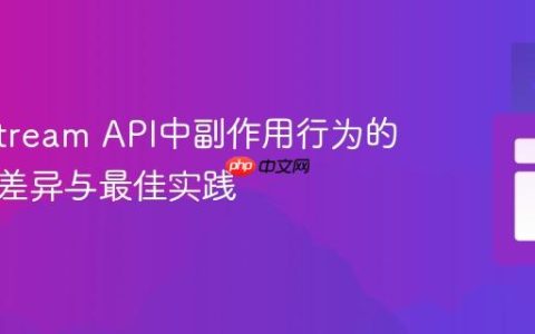 Java Stream API中副作用行为的跨版本差异与最佳实践