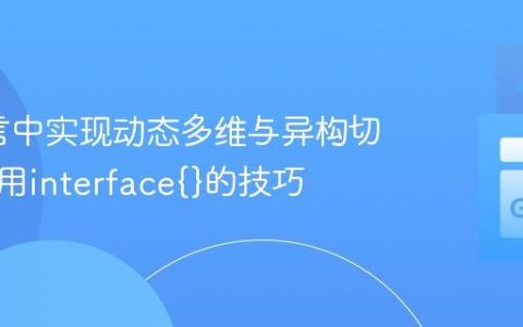 Go语言中实现动态多维与异构切片：利用interface{}的技巧